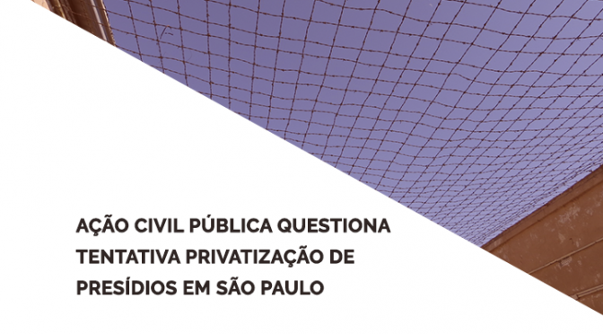 Ação Civil Pública questiona tentativa de privatização de presídios em São Paulo