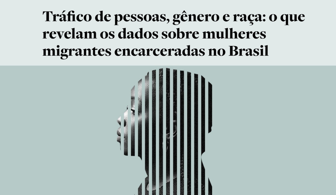 Tráfico de pessoas, gênero e raça: o que revelam os dados sobre mulheres migrantes encarceradas no Brasil